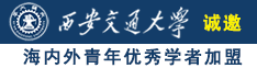 日逼视频啊啊啊好爽好大操我诚邀海内外青年优秀学者加盟西安交通大学